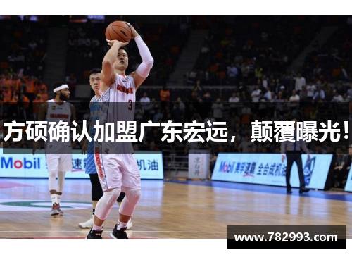 方硕确认加盟广东宏远，颠覆曝光！