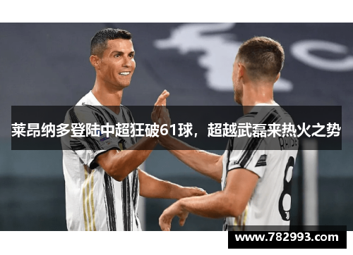 莱昂纳多登陆中超狂破61球，超越武磊来热火之势
