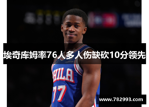 埃奇库姆率76人多人伤缺砍10分领先